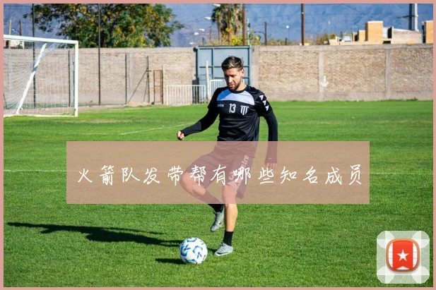 火箭队发带帮有哪些知名成员