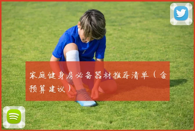 家庭健身房必备器材推荐清单（含预算建议）