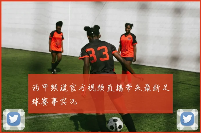 西甲频道官方视频直播带来最新足球赛事实况