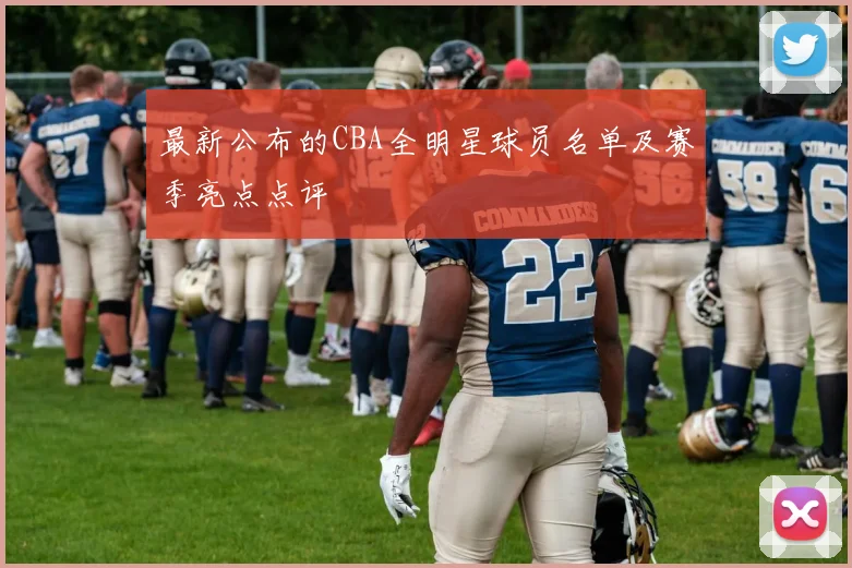 最新公布的CBA全明星球员名单及赛季亮点点评