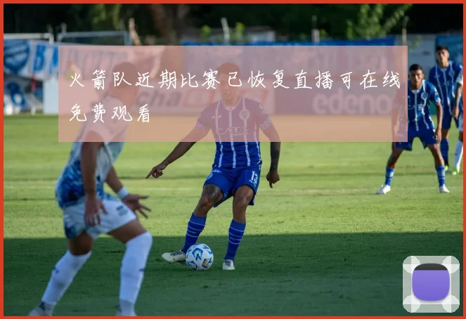 火箭队近期比赛已恢复直播可在线免费观看