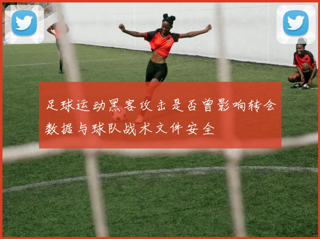 足球运动黑客攻击是否曾影响转会数据与球队战术文件安全