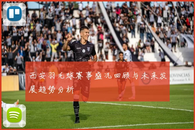 西安羽毛球赛事盛况回顾与未来发展趋势分析
