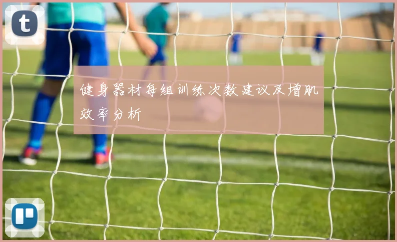 健身器材每组训练次数建议及增肌效率分析