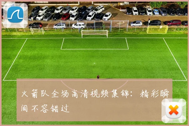 火箭队全场高清视频集锦：精彩瞬间不容错过