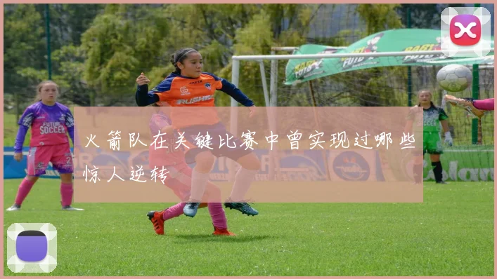 火箭队在关键比赛中曾实现过哪些惊人逆转