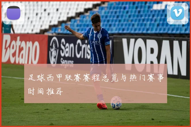 足球西甲联赛赛程总览与热门赛事时间推荐