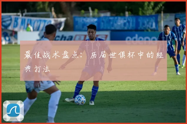 最佳战术盘点：历届世俱杯中的经典打法
