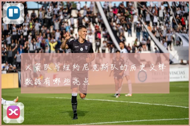 火箭队与纽约尼克斯队的历史交锋数据有哪些亮点